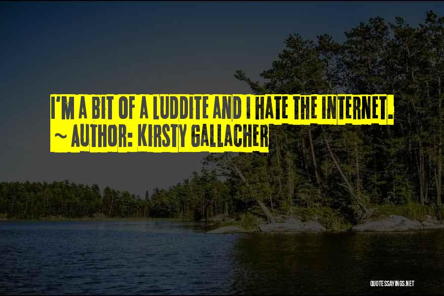 Kirsty Gallacher Quotes: I'm A Bit Of A Luddite And I Hate The Internet.