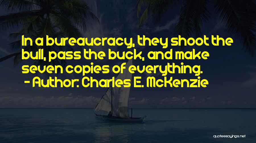 Charles E. McKenzie Quotes: In A Bureaucracy, They Shoot The Bull, Pass The Buck, And Make Seven Copies Of Everything.