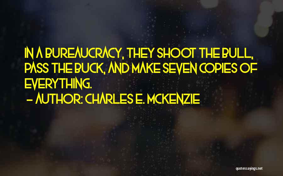 Charles E. McKenzie Quotes: In A Bureaucracy, They Shoot The Bull, Pass The Buck, And Make Seven Copies Of Everything.