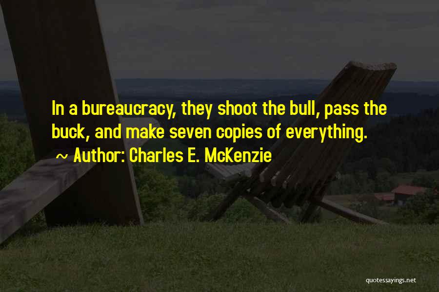 Charles E. McKenzie Quotes: In A Bureaucracy, They Shoot The Bull, Pass The Buck, And Make Seven Copies Of Everything.