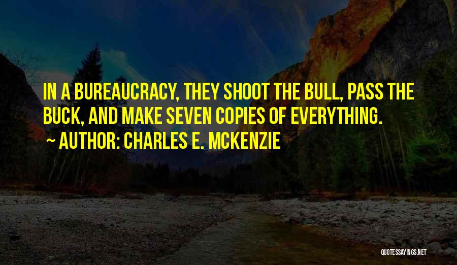 Charles E. McKenzie Quotes: In A Bureaucracy, They Shoot The Bull, Pass The Buck, And Make Seven Copies Of Everything.