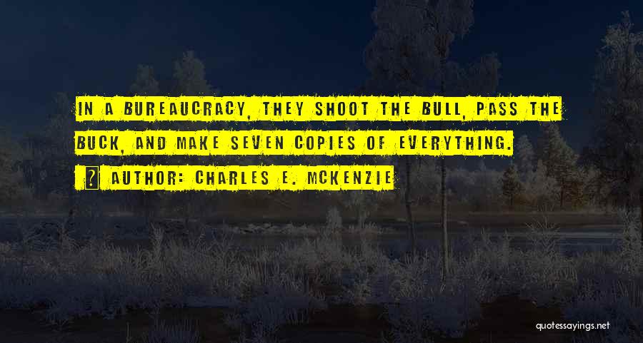 Charles E. McKenzie Quotes: In A Bureaucracy, They Shoot The Bull, Pass The Buck, And Make Seven Copies Of Everything.