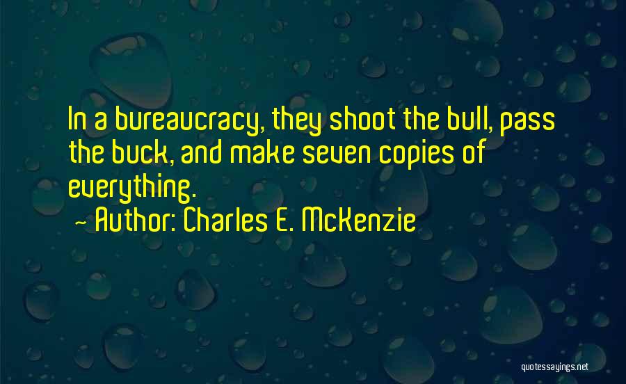 Charles E. McKenzie Quotes: In A Bureaucracy, They Shoot The Bull, Pass The Buck, And Make Seven Copies Of Everything.