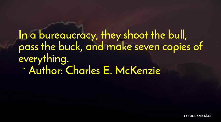 Charles E. McKenzie Quotes: In A Bureaucracy, They Shoot The Bull, Pass The Buck, And Make Seven Copies Of Everything.