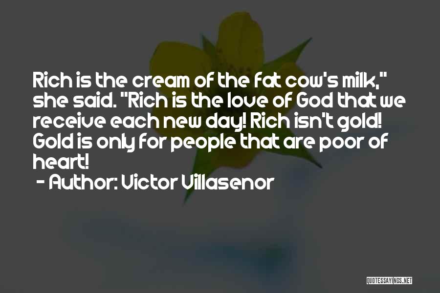 Victor Villasenor Quotes: Rich Is The Cream Of The Fat Cow's Milk, She Said. Rich Is The Love Of God That We Receive