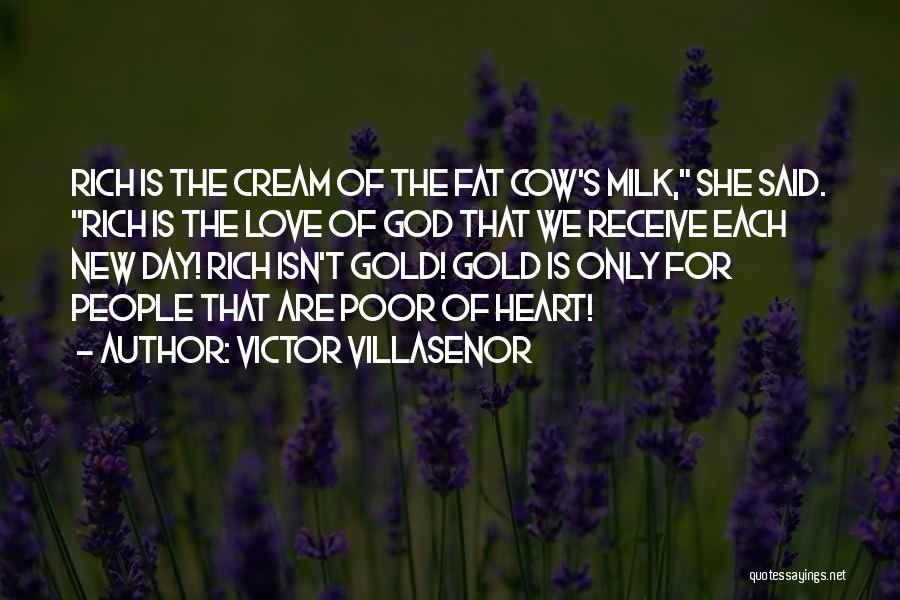 Victor Villasenor Quotes: Rich Is The Cream Of The Fat Cow's Milk, She Said. Rich Is The Love Of God That We Receive