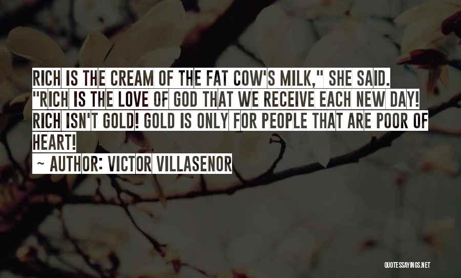Victor Villasenor Quotes: Rich Is The Cream Of The Fat Cow's Milk, She Said. Rich Is The Love Of God That We Receive
