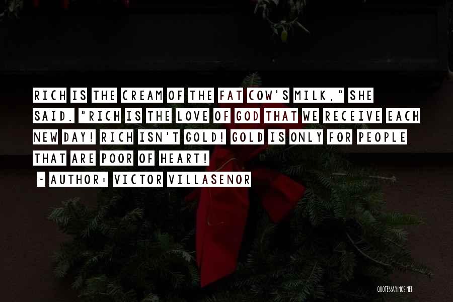 Victor Villasenor Quotes: Rich Is The Cream Of The Fat Cow's Milk, She Said. Rich Is The Love Of God That We Receive