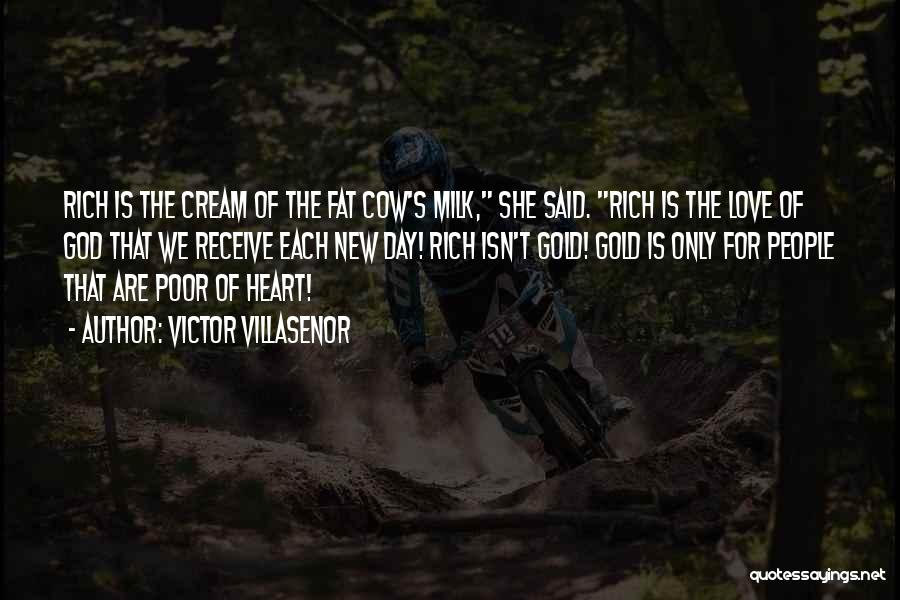 Victor Villasenor Quotes: Rich Is The Cream Of The Fat Cow's Milk, She Said. Rich Is The Love Of God That We Receive