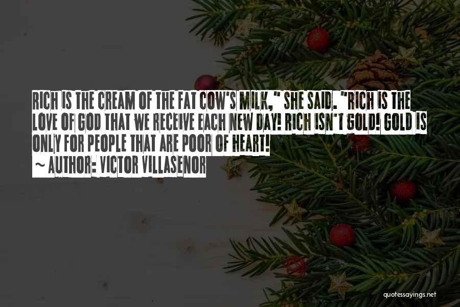 Victor Villasenor Quotes: Rich Is The Cream Of The Fat Cow's Milk, She Said. Rich Is The Love Of God That We Receive