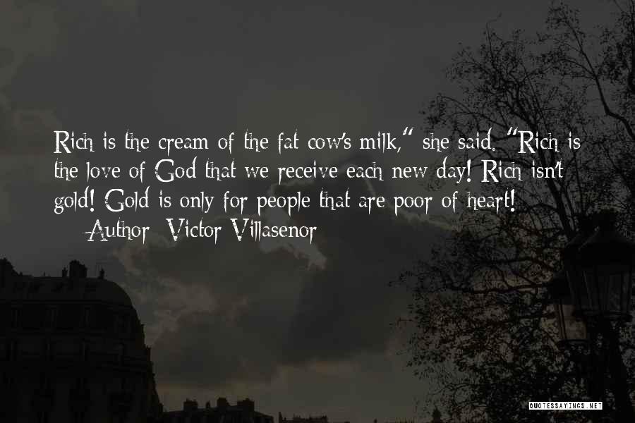 Victor Villasenor Quotes: Rich Is The Cream Of The Fat Cow's Milk, She Said. Rich Is The Love Of God That We Receive