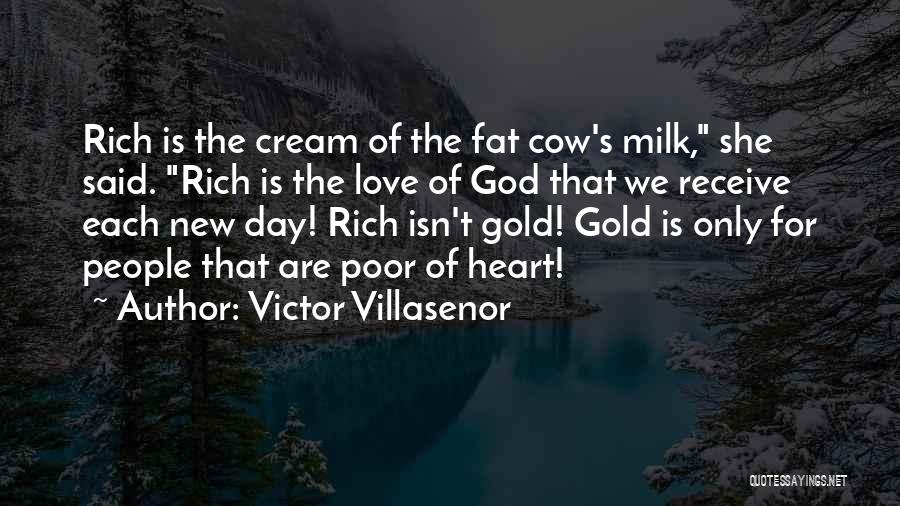 Victor Villasenor Quotes: Rich Is The Cream Of The Fat Cow's Milk, She Said. Rich Is The Love Of God That We Receive