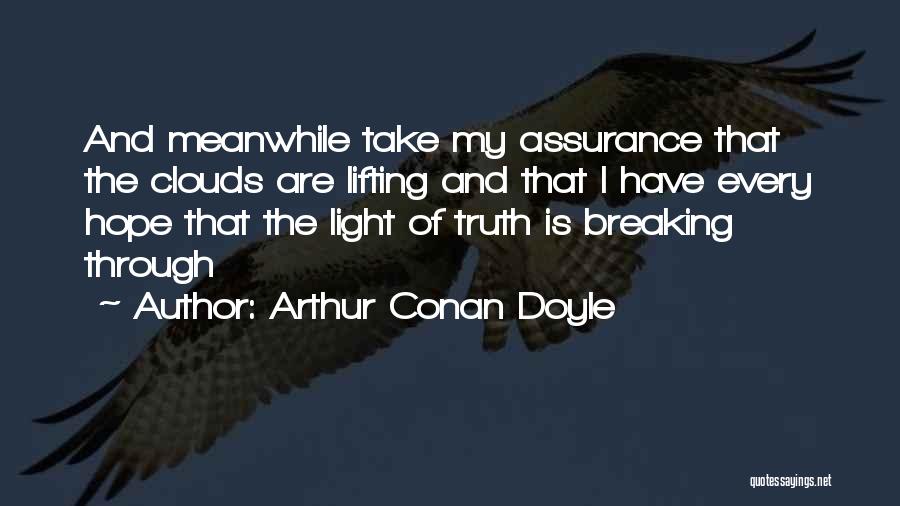Arthur Conan Doyle Quotes: And Meanwhile Take My Assurance That The Clouds Are Lifting And That I Have Every Hope That The Light Of