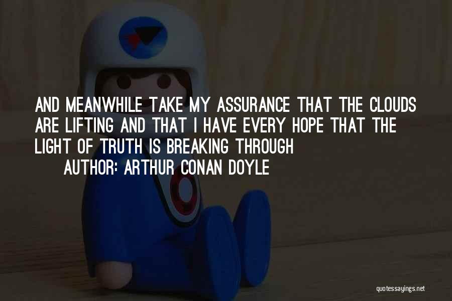 Arthur Conan Doyle Quotes: And Meanwhile Take My Assurance That The Clouds Are Lifting And That I Have Every Hope That The Light Of