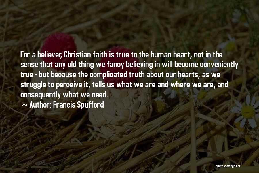 Francis Spufford Quotes: For A Believer, Christian Faith Is True To The Human Heart, Not In The Sense That Any Old Thing We