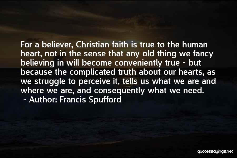 Francis Spufford Quotes: For A Believer, Christian Faith Is True To The Human Heart, Not In The Sense That Any Old Thing We