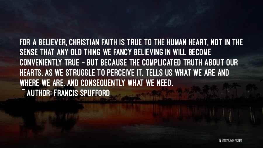 Francis Spufford Quotes: For A Believer, Christian Faith Is True To The Human Heart, Not In The Sense That Any Old Thing We