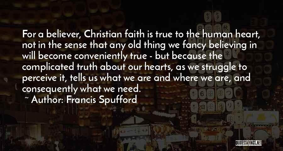 Francis Spufford Quotes: For A Believer, Christian Faith Is True To The Human Heart, Not In The Sense That Any Old Thing We