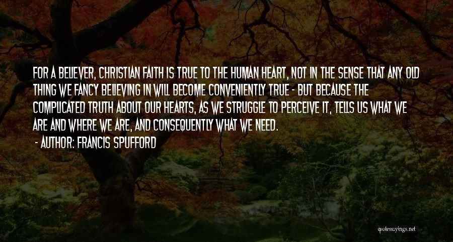 Francis Spufford Quotes: For A Believer, Christian Faith Is True To The Human Heart, Not In The Sense That Any Old Thing We