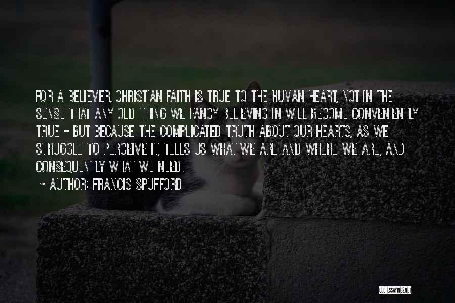 Francis Spufford Quotes: For A Believer, Christian Faith Is True To The Human Heart, Not In The Sense That Any Old Thing We