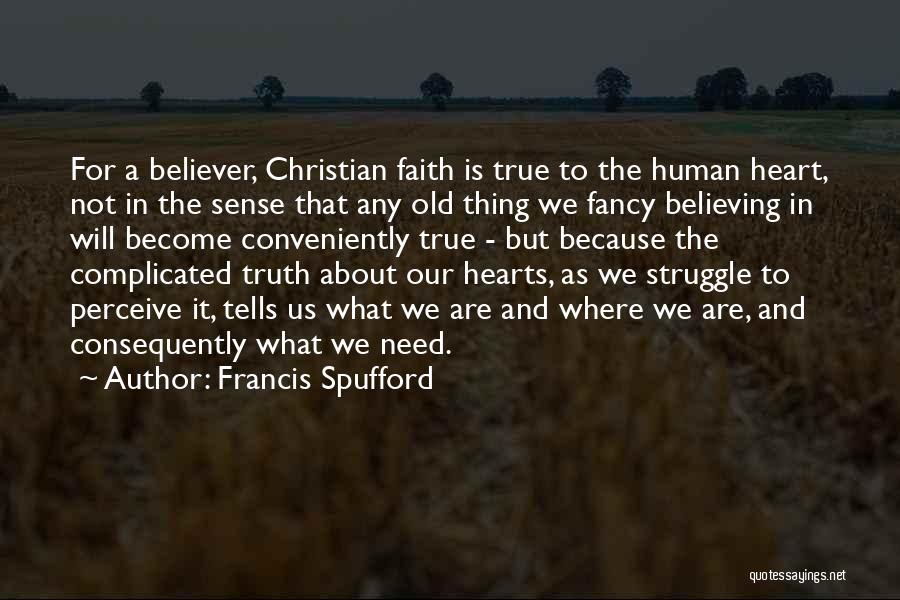 Francis Spufford Quotes: For A Believer, Christian Faith Is True To The Human Heart, Not In The Sense That Any Old Thing We