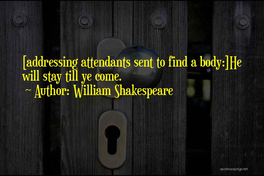 William Shakespeare Quotes: [addressing Attendants Sent To Find A Body:]he Will Stay Till Ye Come.