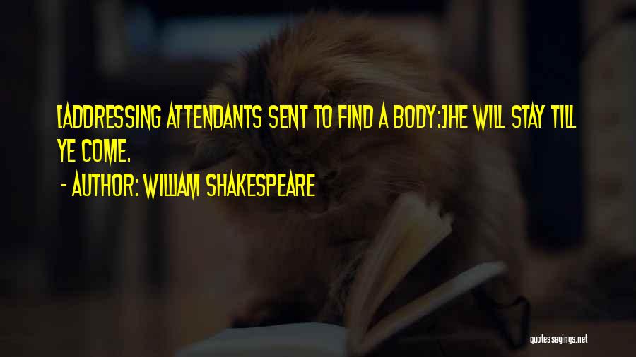 William Shakespeare Quotes: [addressing Attendants Sent To Find A Body:]he Will Stay Till Ye Come.