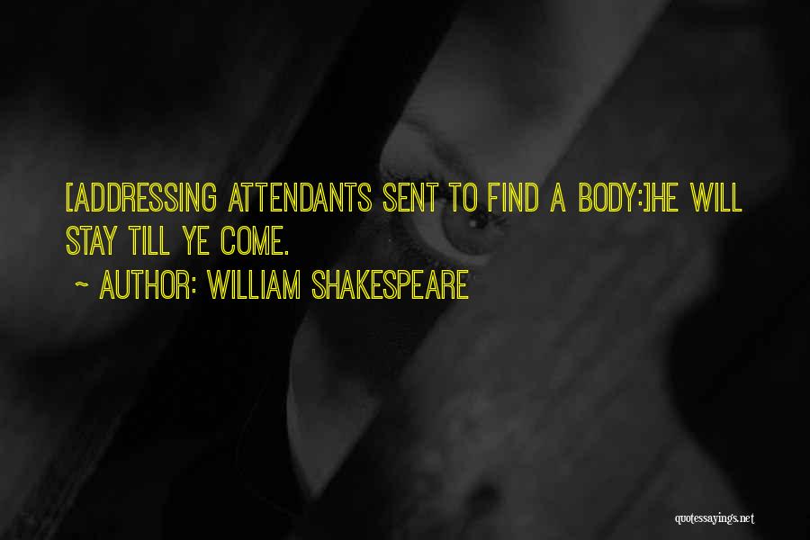 William Shakespeare Quotes: [addressing Attendants Sent To Find A Body:]he Will Stay Till Ye Come.