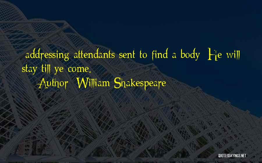 William Shakespeare Quotes: [addressing Attendants Sent To Find A Body:]he Will Stay Till Ye Come.