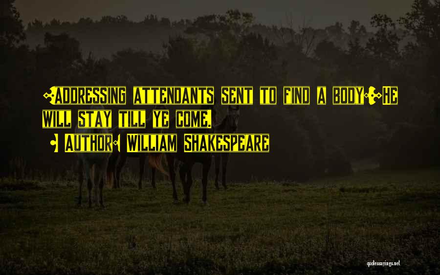 William Shakespeare Quotes: [addressing Attendants Sent To Find A Body:]he Will Stay Till Ye Come.