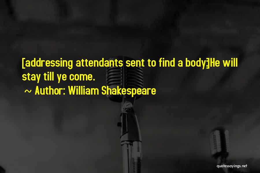 William Shakespeare Quotes: [addressing Attendants Sent To Find A Body:]he Will Stay Till Ye Come.