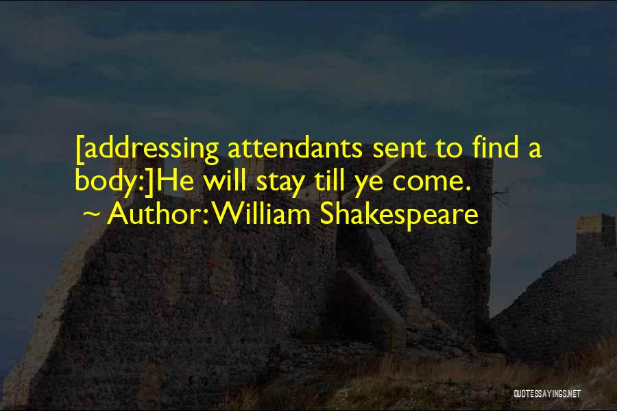 William Shakespeare Quotes: [addressing Attendants Sent To Find A Body:]he Will Stay Till Ye Come.