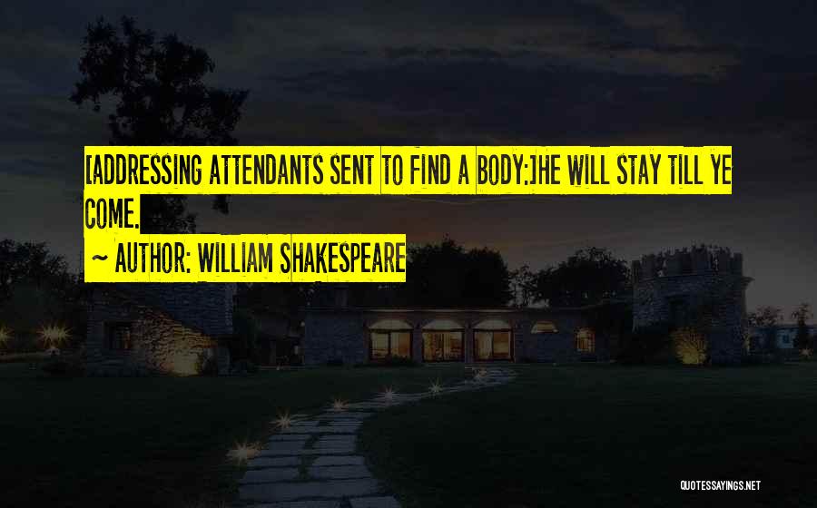 William Shakespeare Quotes: [addressing Attendants Sent To Find A Body:]he Will Stay Till Ye Come.