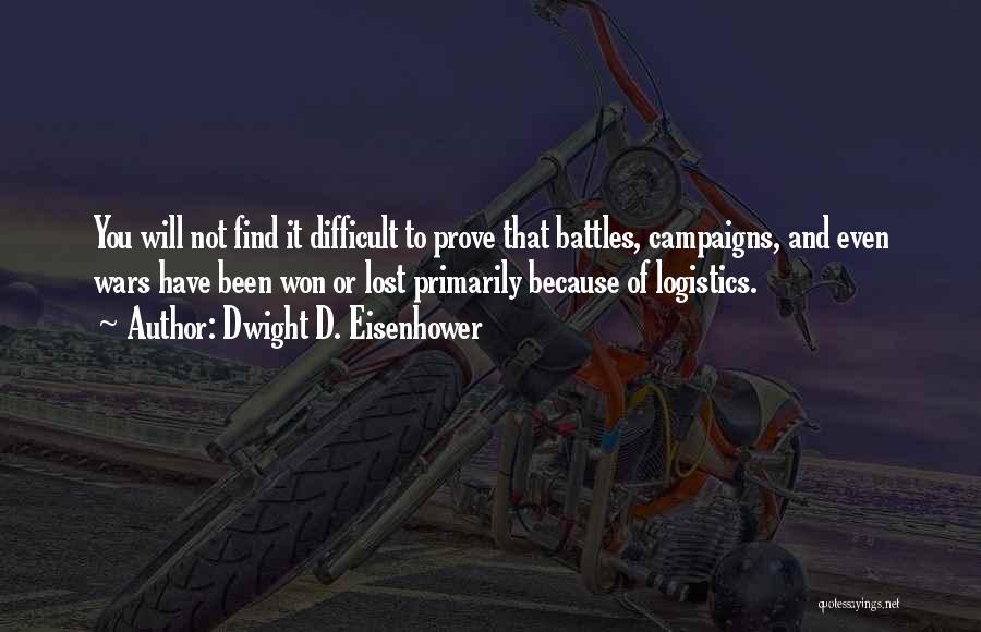 Dwight D. Eisenhower Quotes: You Will Not Find It Difficult To Prove That Battles, Campaigns, And Even Wars Have Been Won Or Lost Primarily