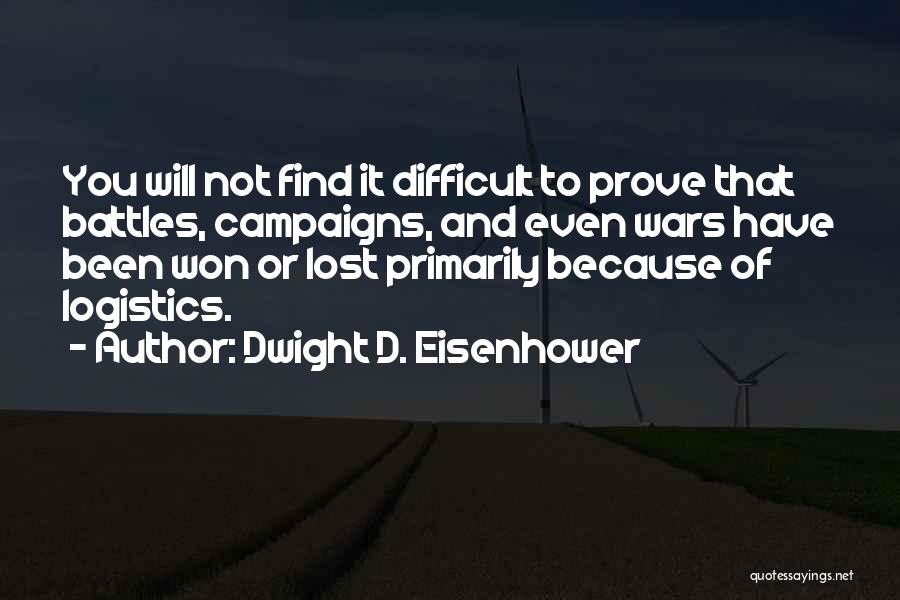 Dwight D. Eisenhower Quotes: You Will Not Find It Difficult To Prove That Battles, Campaigns, And Even Wars Have Been Won Or Lost Primarily