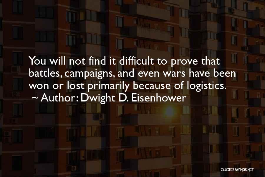 Dwight D. Eisenhower Quotes: You Will Not Find It Difficult To Prove That Battles, Campaigns, And Even Wars Have Been Won Or Lost Primarily