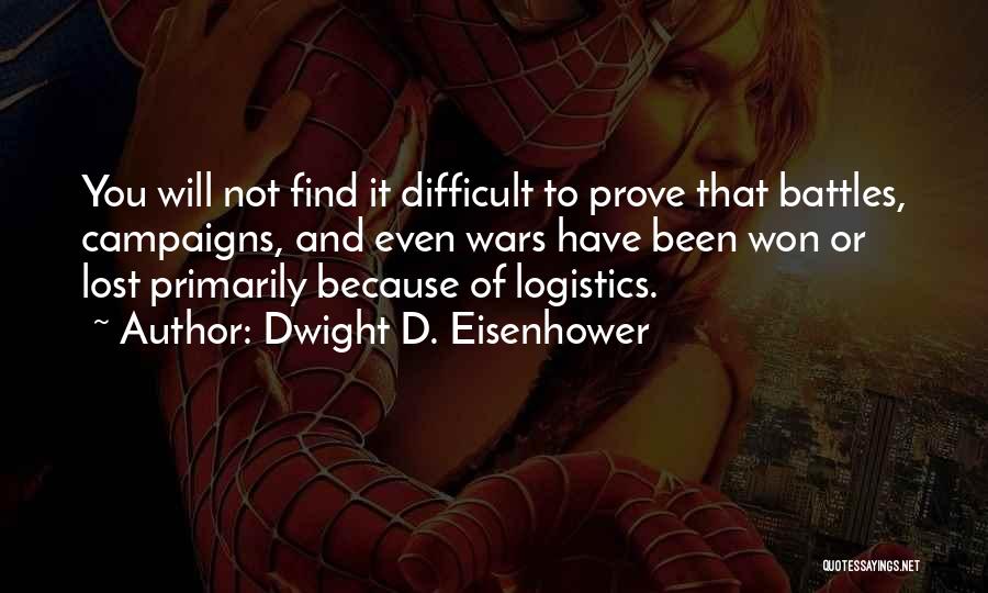 Dwight D. Eisenhower Quotes: You Will Not Find It Difficult To Prove That Battles, Campaigns, And Even Wars Have Been Won Or Lost Primarily