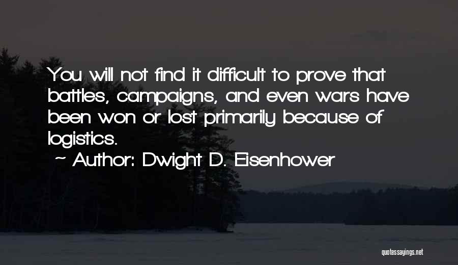 Dwight D. Eisenhower Quotes: You Will Not Find It Difficult To Prove That Battles, Campaigns, And Even Wars Have Been Won Or Lost Primarily