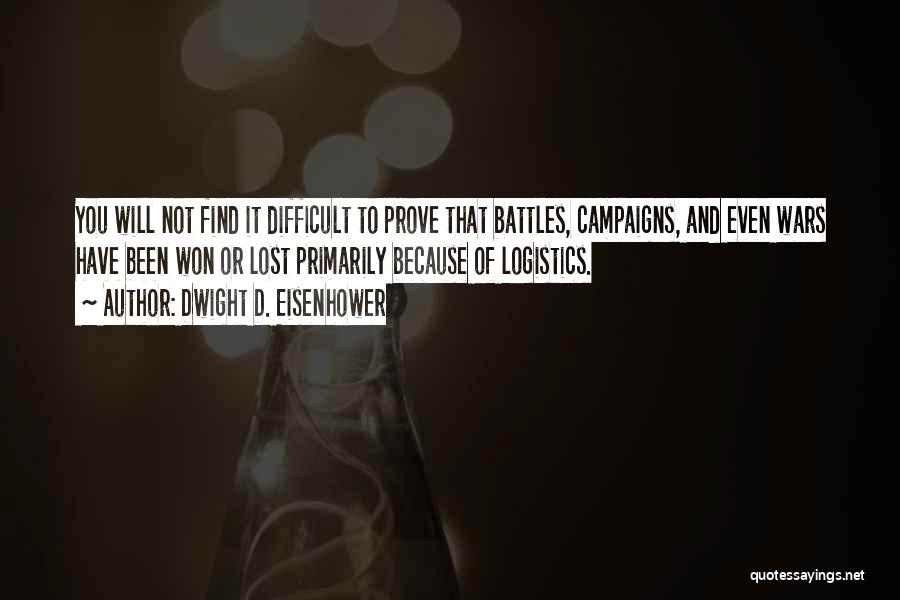 Dwight D. Eisenhower Quotes: You Will Not Find It Difficult To Prove That Battles, Campaigns, And Even Wars Have Been Won Or Lost Primarily