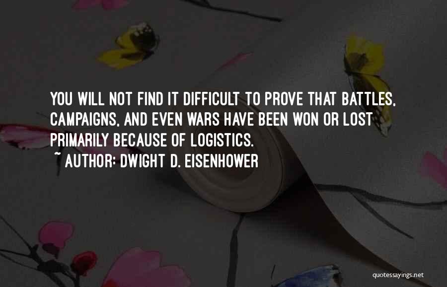 Dwight D. Eisenhower Quotes: You Will Not Find It Difficult To Prove That Battles, Campaigns, And Even Wars Have Been Won Or Lost Primarily