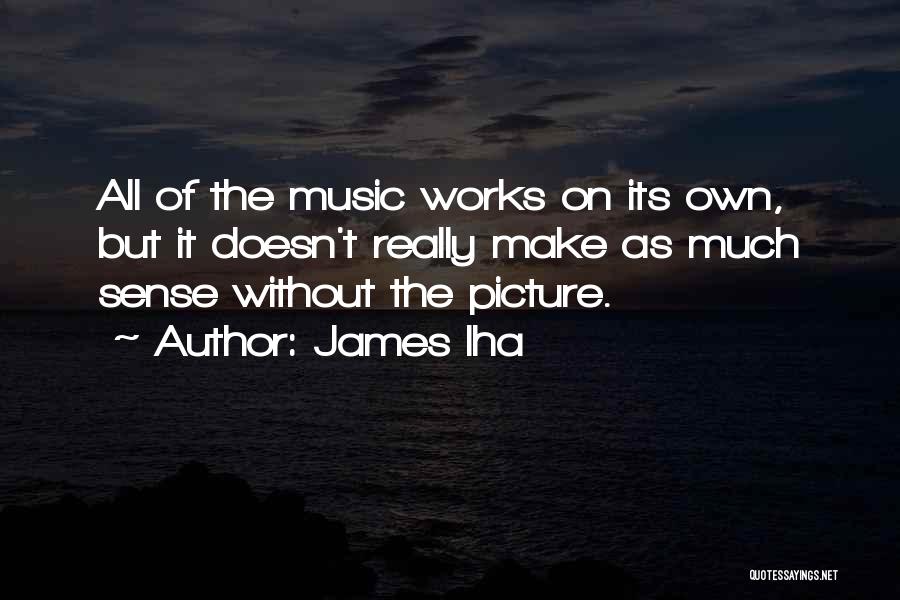 James Iha Quotes: All Of The Music Works On Its Own, But It Doesn't Really Make As Much Sense Without The Picture.