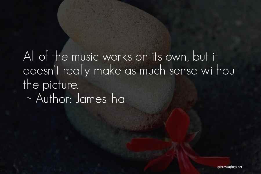 James Iha Quotes: All Of The Music Works On Its Own, But It Doesn't Really Make As Much Sense Without The Picture.