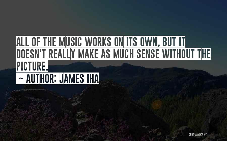 James Iha Quotes: All Of The Music Works On Its Own, But It Doesn't Really Make As Much Sense Without The Picture.