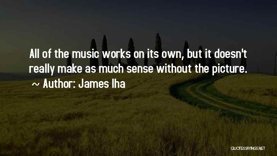 James Iha Quotes: All Of The Music Works On Its Own, But It Doesn't Really Make As Much Sense Without The Picture.