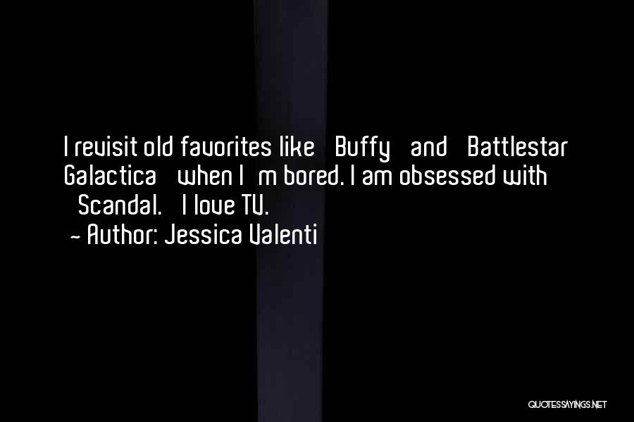 Jessica Valenti Quotes: I Revisit Old Favorites Like 'buffy' And 'battlestar Galactica' When I'm Bored. I Am Obsessed With 'scandal.' I Love Tv.