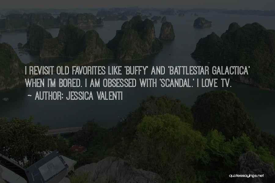 Jessica Valenti Quotes: I Revisit Old Favorites Like 'buffy' And 'battlestar Galactica' When I'm Bored. I Am Obsessed With 'scandal.' I Love Tv.