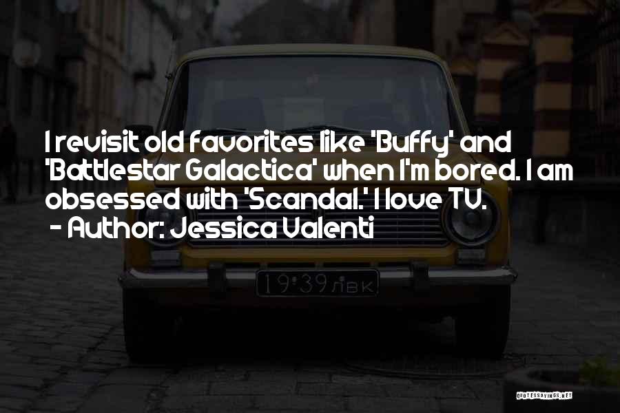 Jessica Valenti Quotes: I Revisit Old Favorites Like 'buffy' And 'battlestar Galactica' When I'm Bored. I Am Obsessed With 'scandal.' I Love Tv.