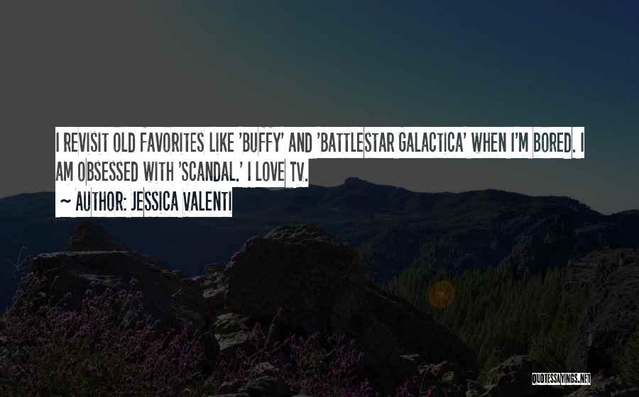 Jessica Valenti Quotes: I Revisit Old Favorites Like 'buffy' And 'battlestar Galactica' When I'm Bored. I Am Obsessed With 'scandal.' I Love Tv.