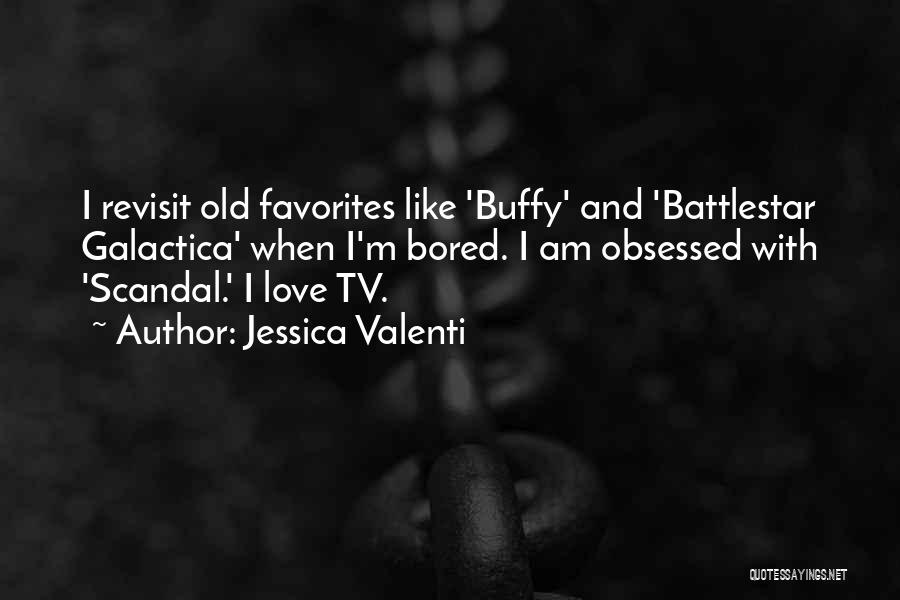 Jessica Valenti Quotes: I Revisit Old Favorites Like 'buffy' And 'battlestar Galactica' When I'm Bored. I Am Obsessed With 'scandal.' I Love Tv.