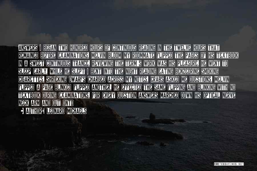 Leonard Michaels Quotes: Answers I Began Two Hundred Hours Of Continuous Reading In The Twelve Hours That Remained Before Examinations. Melvin Bloom My